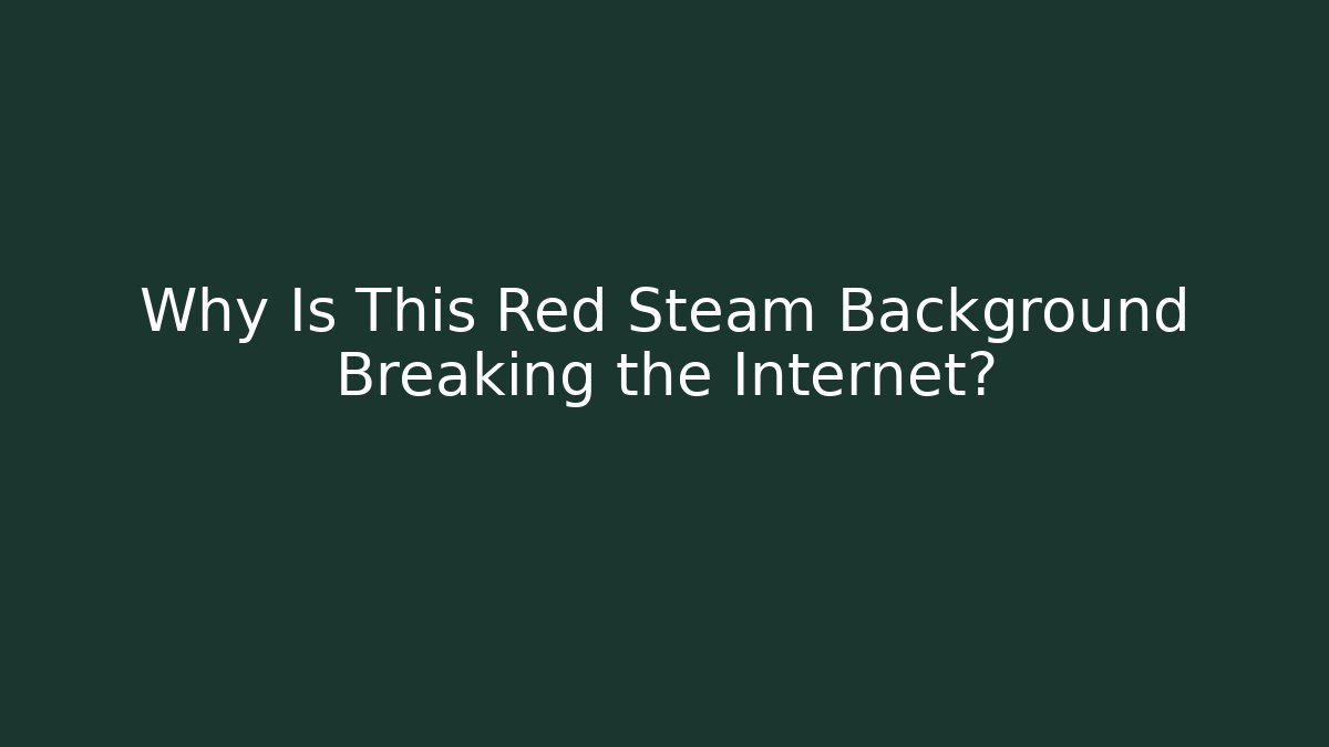 Why Is This Red Steam Background Breaking the Internet?