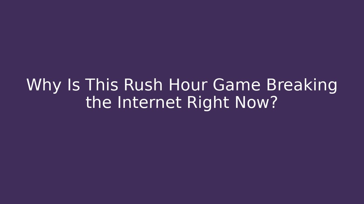 Why Is This Rush Hour Game Breaking the Internet Right Now?