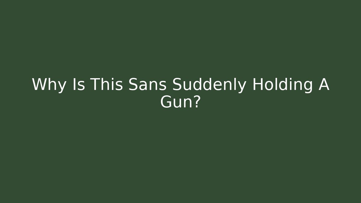 Why Is This Sans Suddenly Holding A Gun?