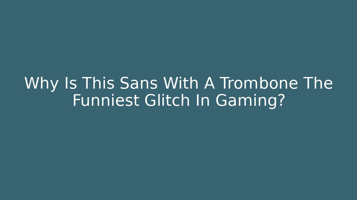 Why Is This Sans With A Trombone The Funniest Glitch In Gaming?