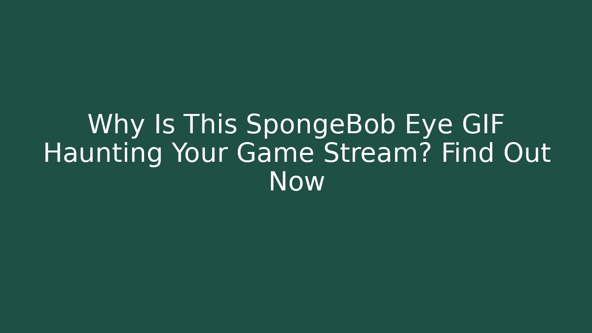 Why Is This SpongeBob Eye GIF Haunting Your Game Stream? Find Out Now - Boomer Naturals