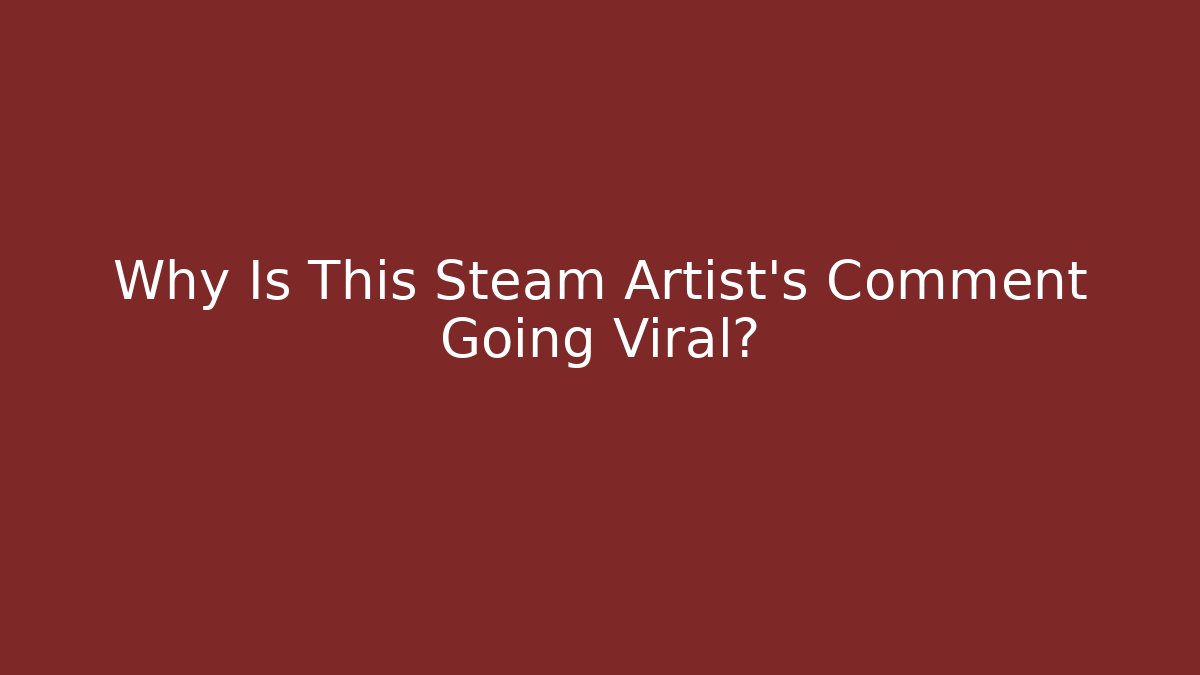 Why Is This Steam Artist’s Comment Going Viral?