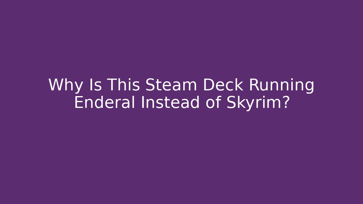 Why Is This Steam Deck Running Enderal Instead of Skyrim? - Boomer Naturals