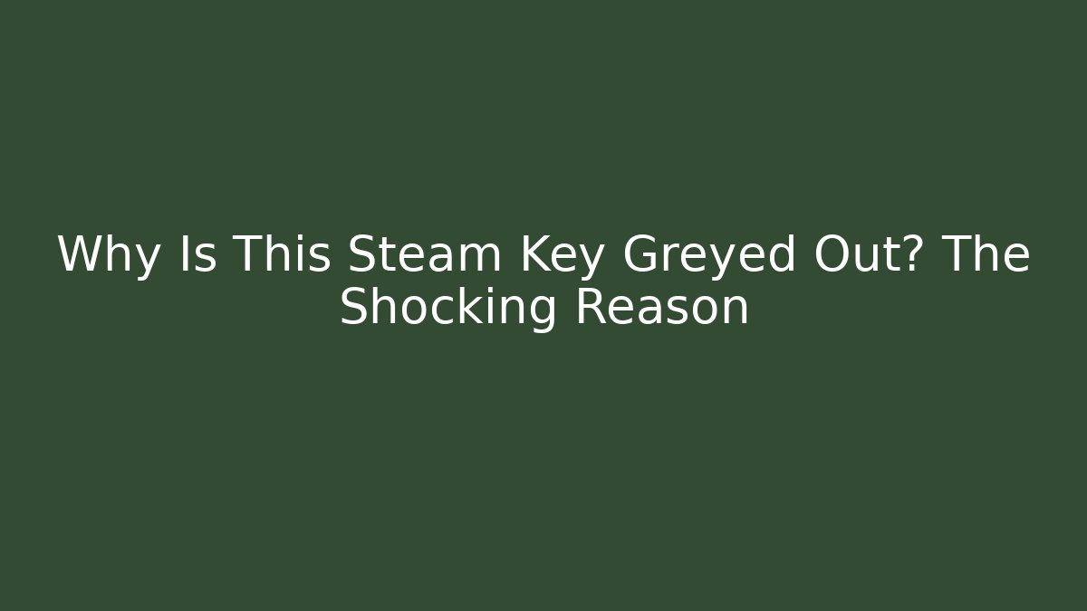 Why Is This Steam Key Greyed Out? The Shocking Reason