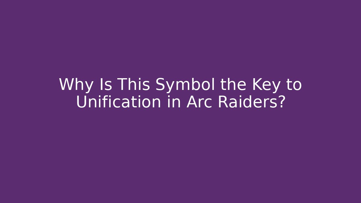 Why Is This Symbol the Key to Unification in Arc Raiders?