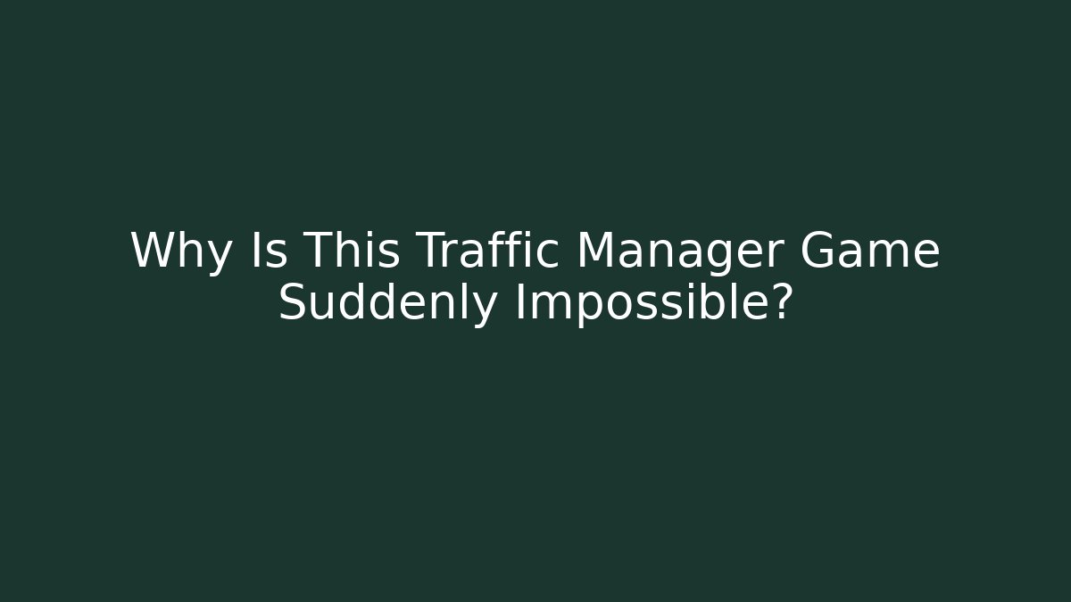 Why Is This Traffic Manager Game Suddenly Impossible?