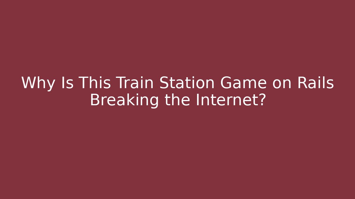 Why Is This Train Station Game on Rails Breaking the Internet?