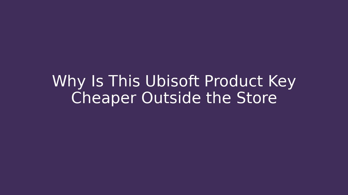 Why Is This Ubisoft Product Key Cheaper Outside the Store