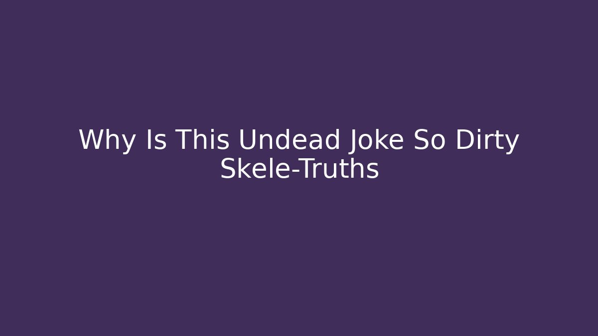 Why Is This Undead Joke So Dirty Skele-Truths
