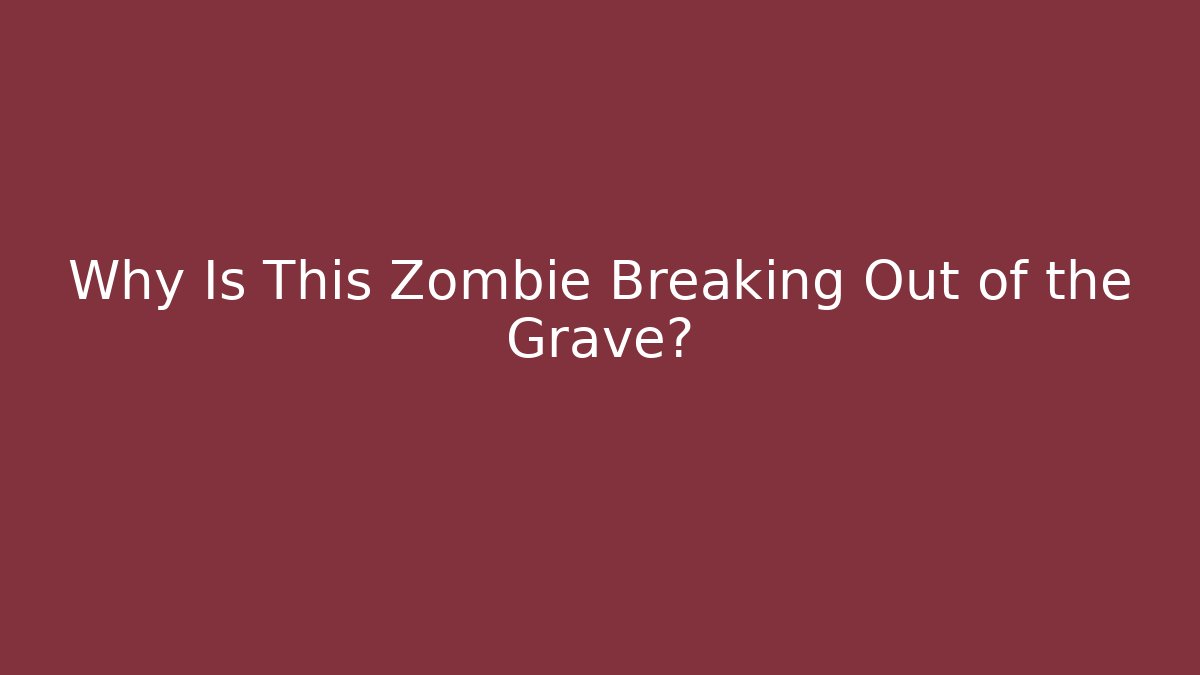 Why Is This Zombie Breaking Out of the Grave?