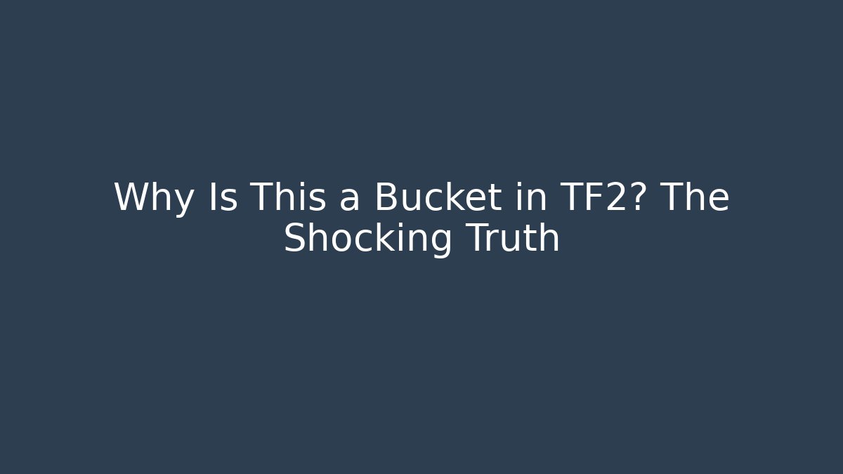 Why Is This a Bucket in TF2? The Shocking Truth
