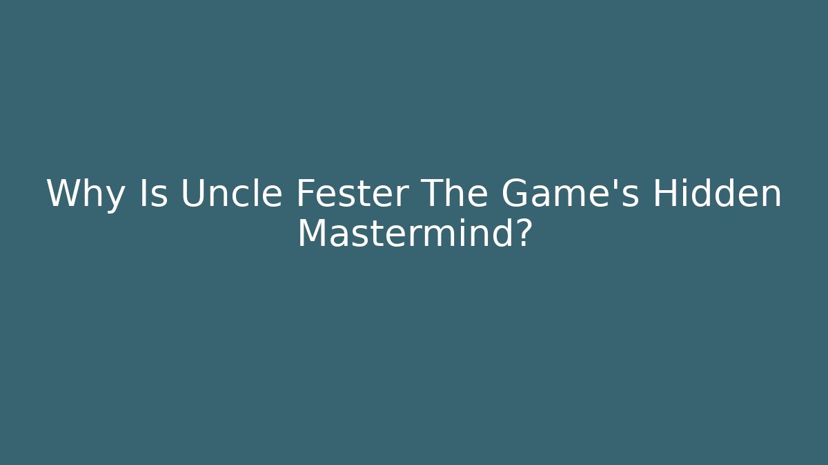 Why Is Uncle Fester The Game's Hidden Mastermind? - Boomer Naturals