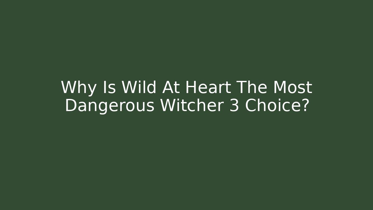 Why Is Wild At Heart The Most Dangerous Witcher 3 Choice?