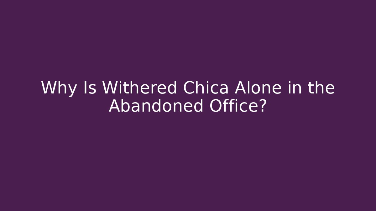 Why Is Withered Chica Alone in the Abandoned Office? - Boomer Naturals