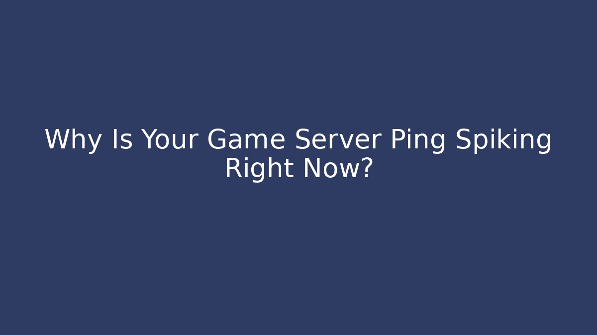 Why Is Your Game Server Ping Spiking Right Now?