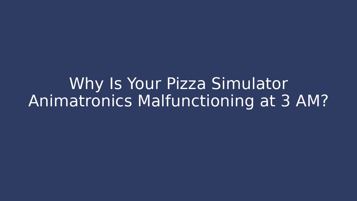 Why Is Your Pizza Simulator Animatronics Malfunctioning at 3 AM? - Boomer Naturals