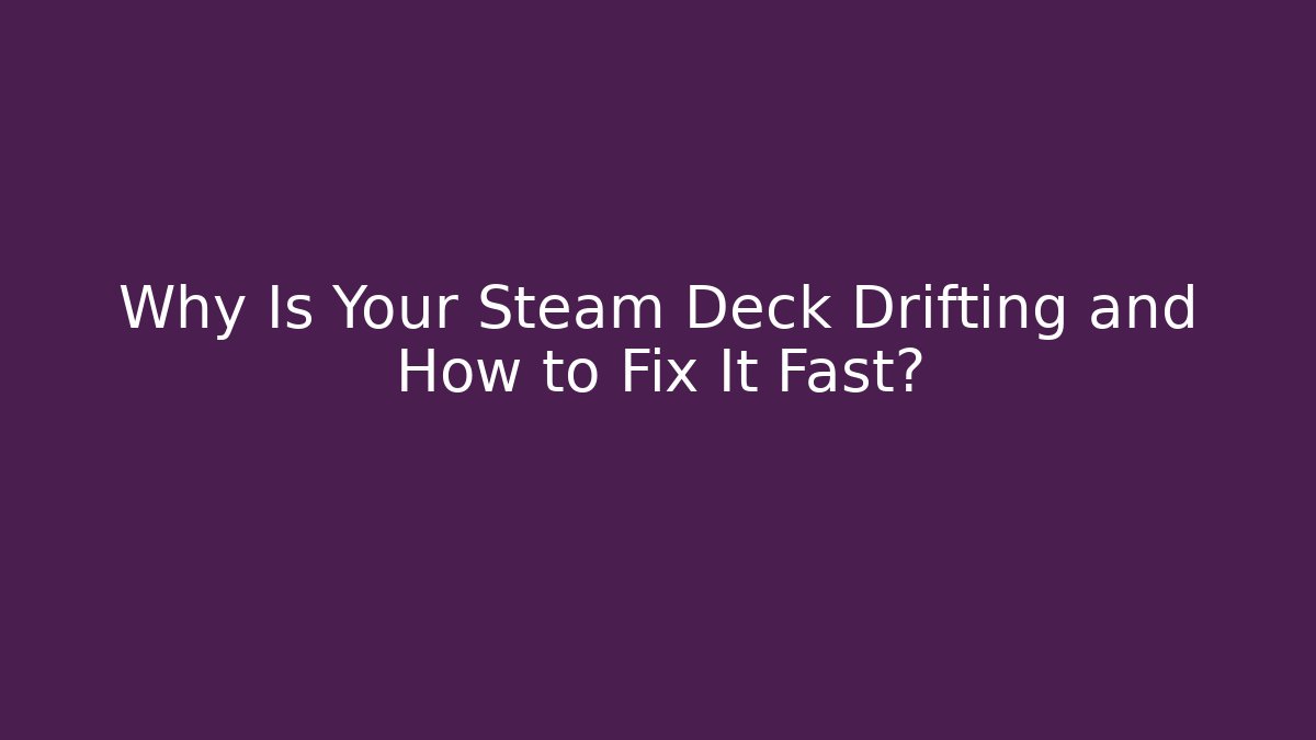Why Is Your Steam Deck Drifting and How to Fix It Fast?