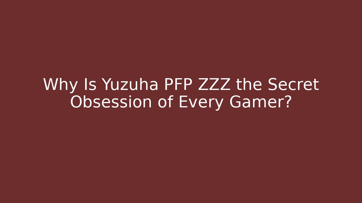 Why Is Yuzuha PFP ZZZ the Secret Obsession of Every Gamer?