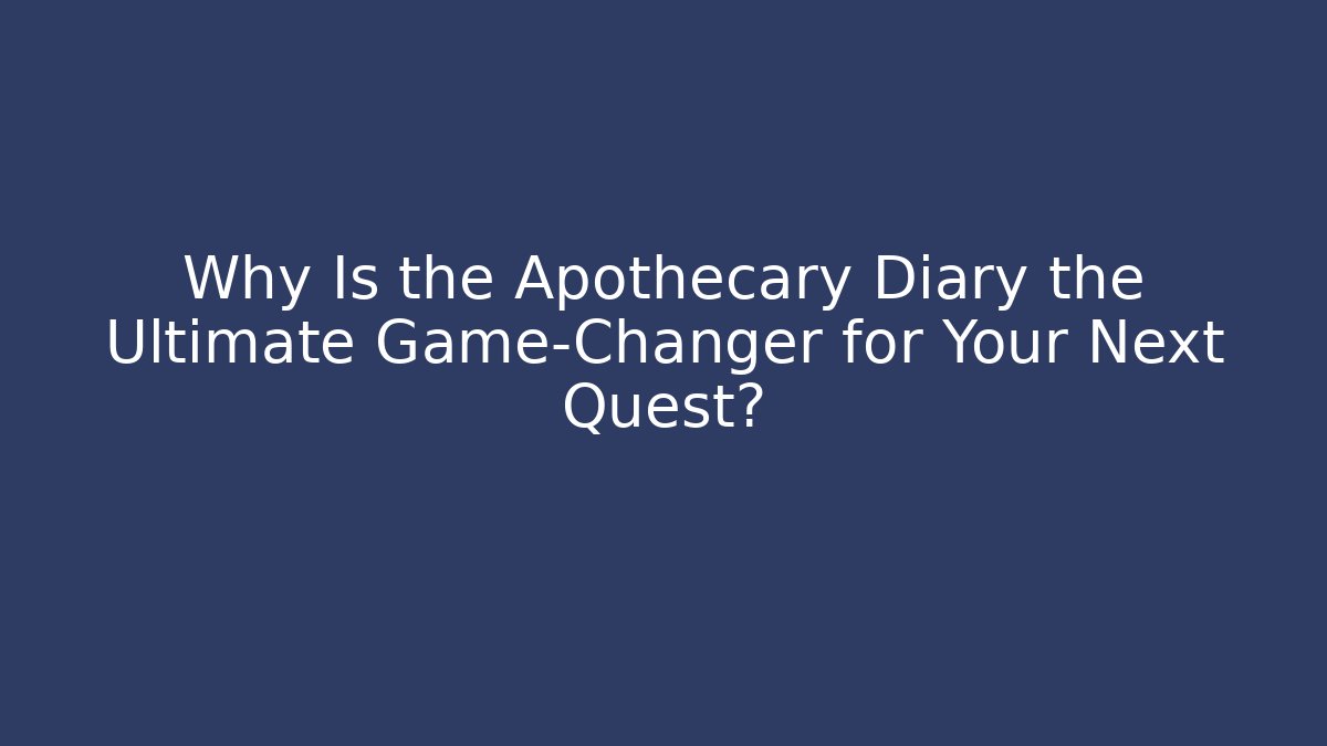 Why Is the Apothecary Diary the Ultimate Game-Changer for Your Next Quest?