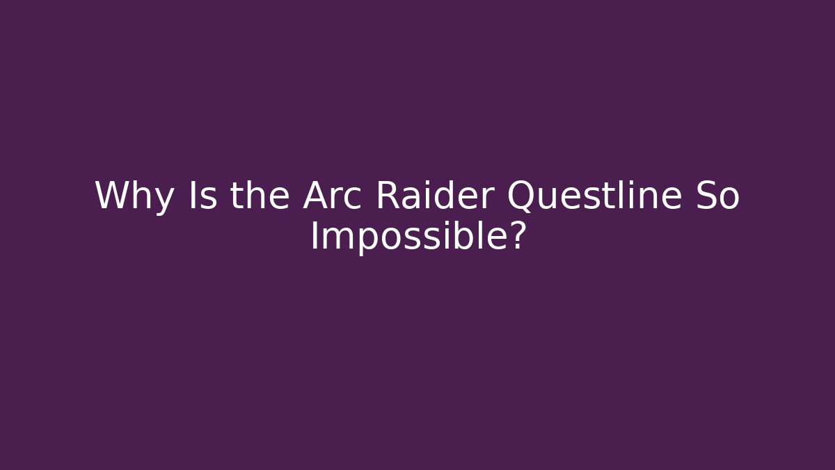 Why Is the Arc Raider Questline So Impossible?