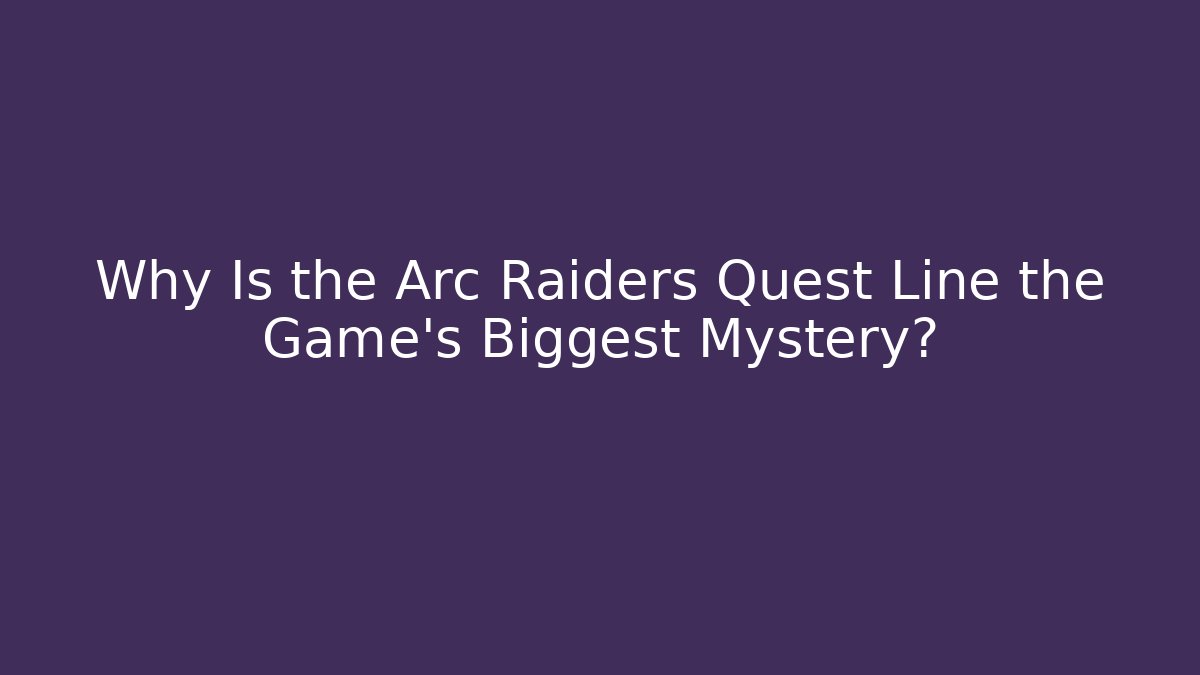 Why Is the Arc Raiders Quest Line the Game's Biggest Mystery?