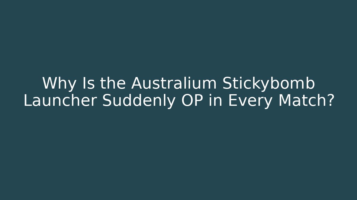 Why Is the Australium Stickybomb Launcher Suddenly OP in Every Match?