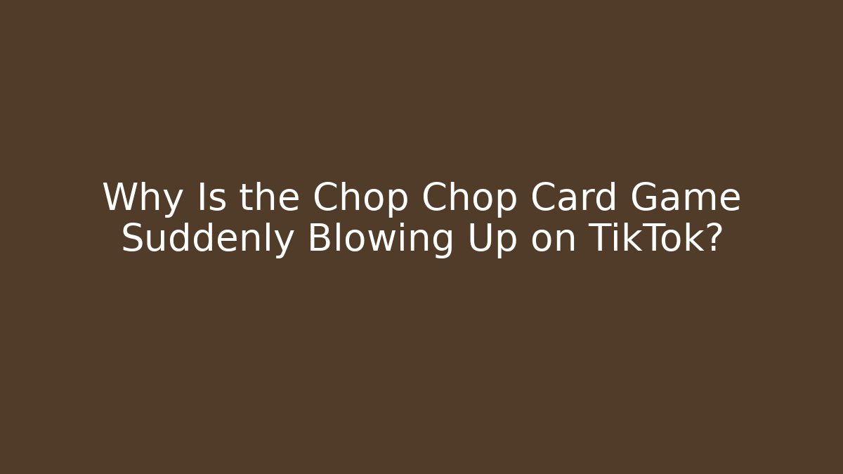 Why Is the Chop Chop Card Game Suddenly Blowing Up on TikTok?