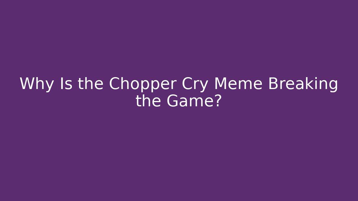 Why Is the Chopper Cry Meme Breaking the Game?