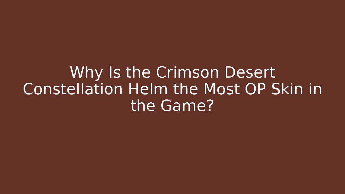Why Is the Crimson Desert Constellation Helm the Most OP Skin in the Game?