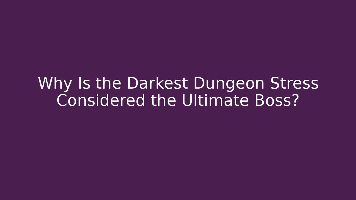 Why Is the Darkest Dungeon Stress Considered the Ultimate Boss?