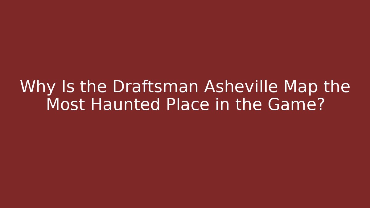 Why Is the Draftsman Asheville Map the Most Haunted Place in the Game?