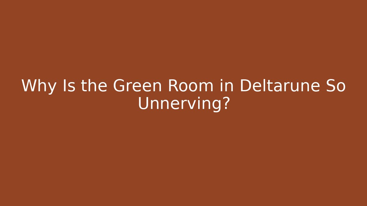 Why Is the Green Room in Deltarune So Unnerving?