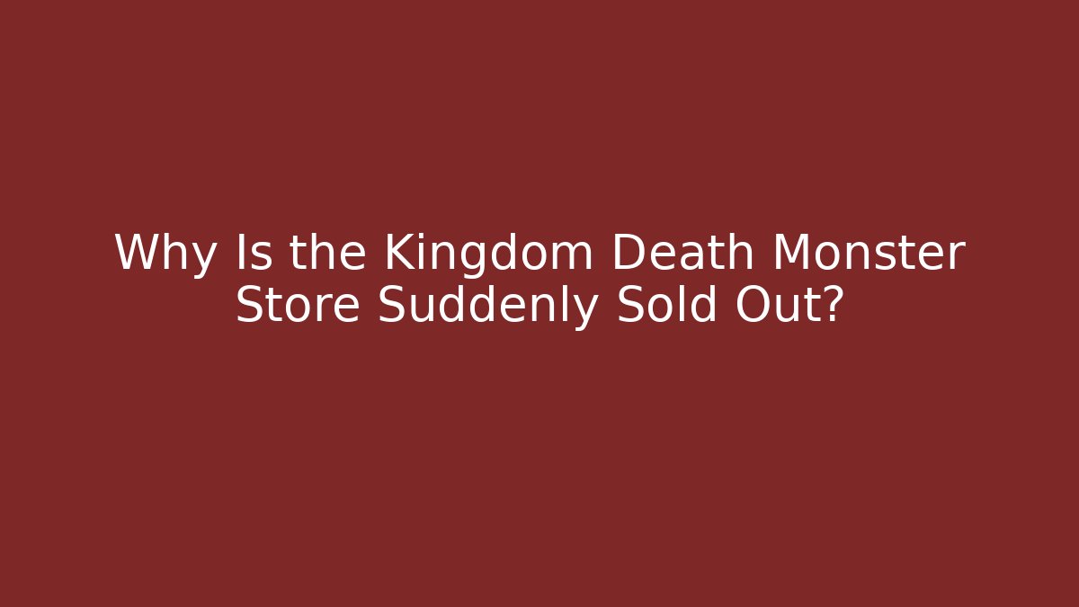 Why Is the Kingdom Death Monster Store Suddenly Sold Out? - Boomer Naturals