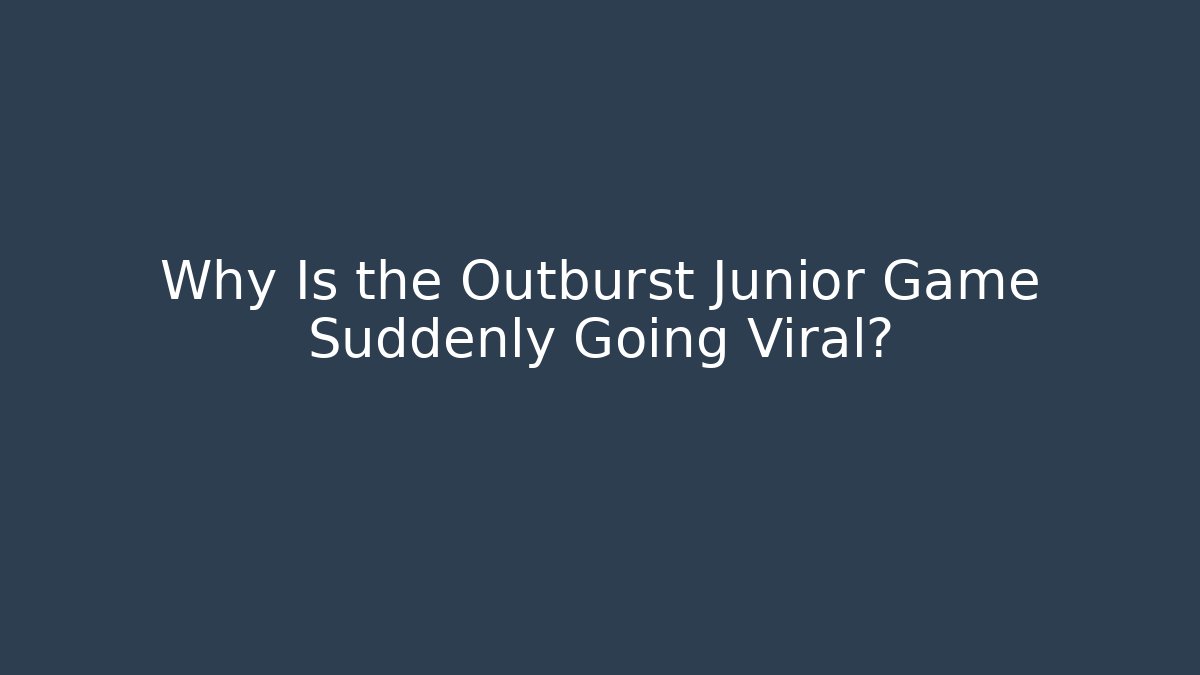 Why Is the Outburst Junior Game Suddenly Going Viral?
