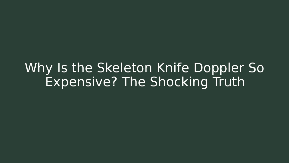 Why Is the Skeleton Knife Doppler So Expensive? The Shocking Truth