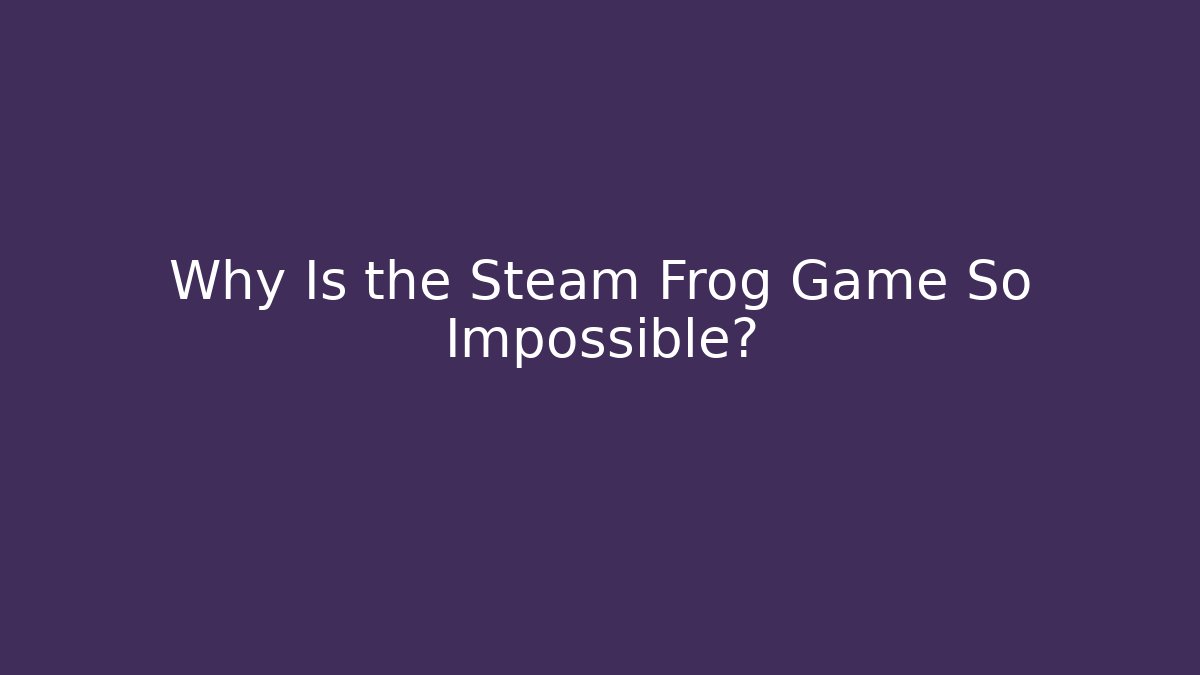 Why Is the Steam Frog Game So Impossible?