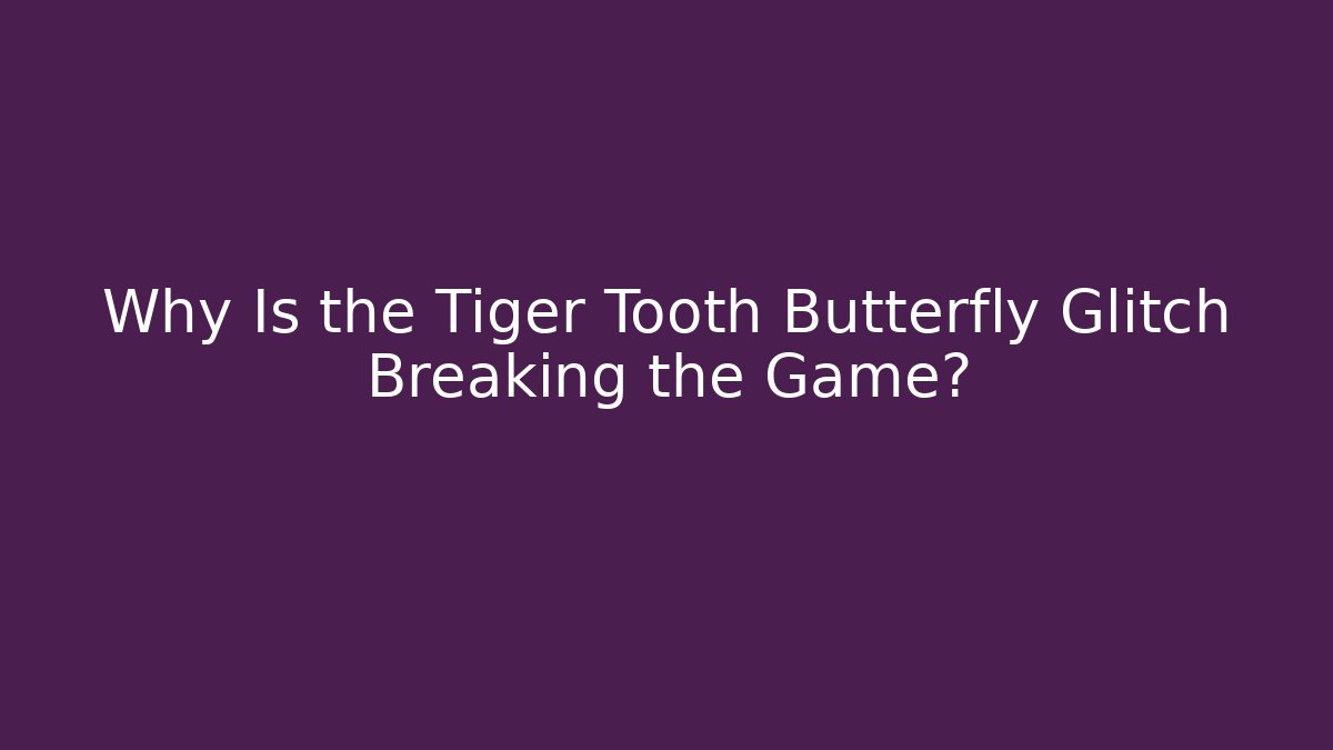 Why Is the Tiger Tooth Butterfly Glitch Breaking the Game?