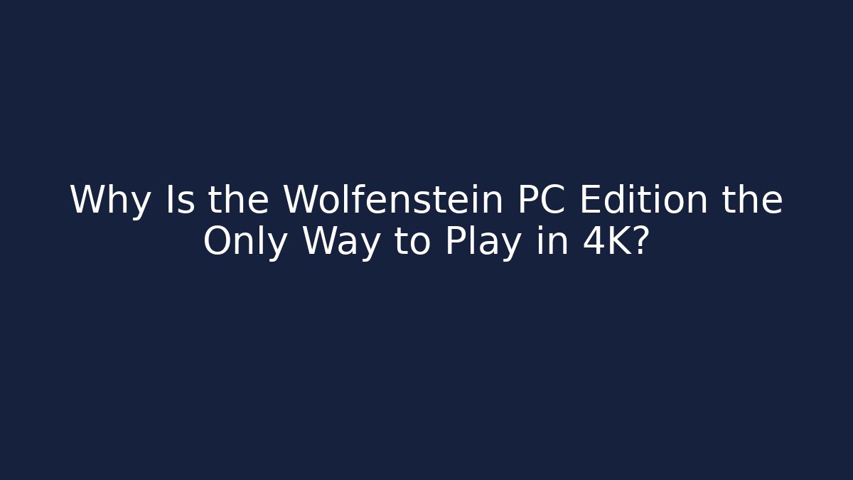 Why Is the Wolfenstein PC Edition the Only Way to Play in 4K?
