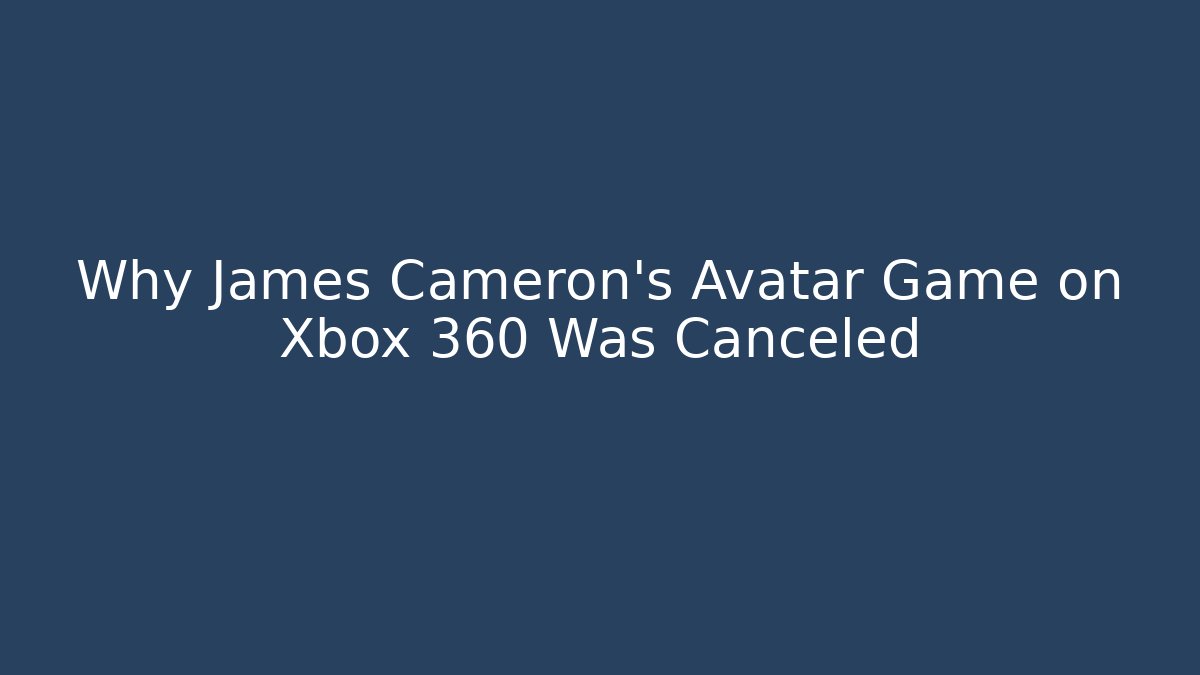Why James Cameron's Avatar Game on Xbox 360 Was Canceled