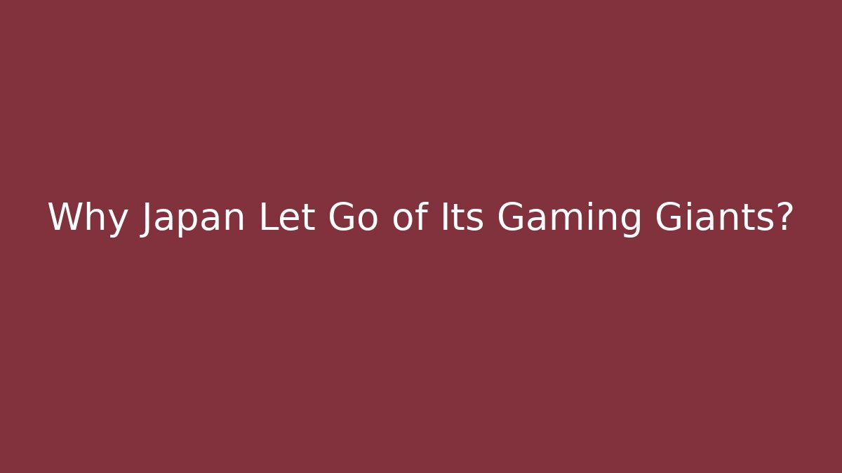 Why Japan Let Go of Its Gaming Giants?