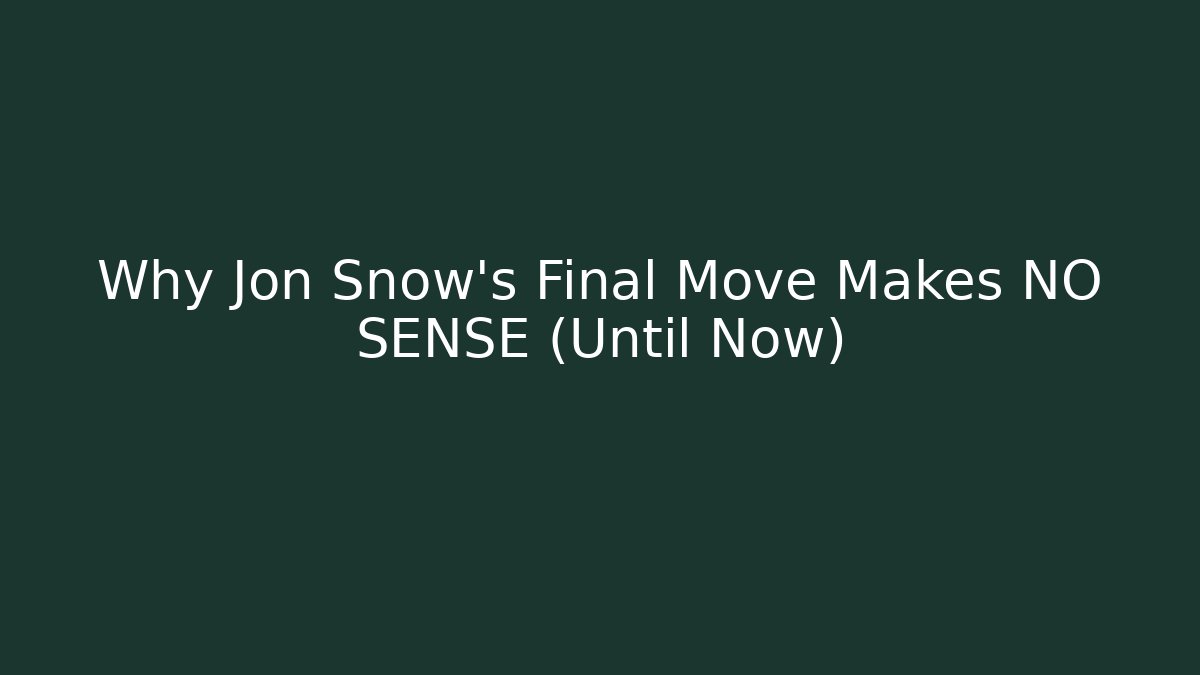 Why Jon Snow's Final Move Makes NO SENSE (Until Now)