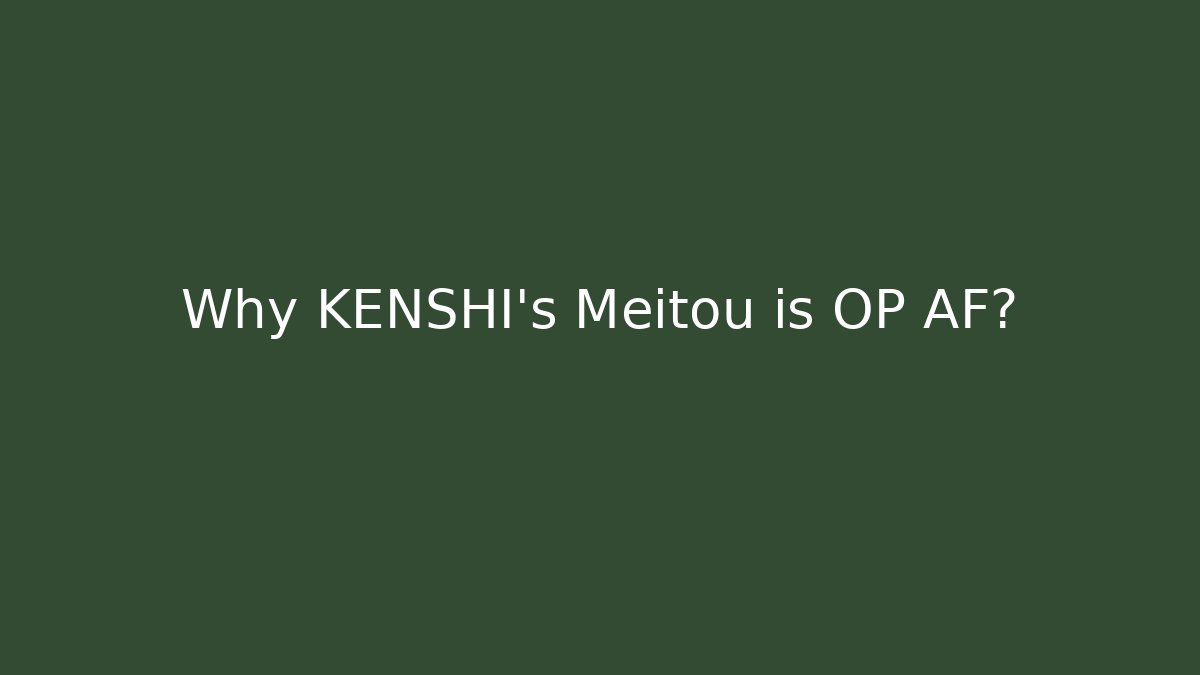 Why KENSHI's Meitou is OP AF?
