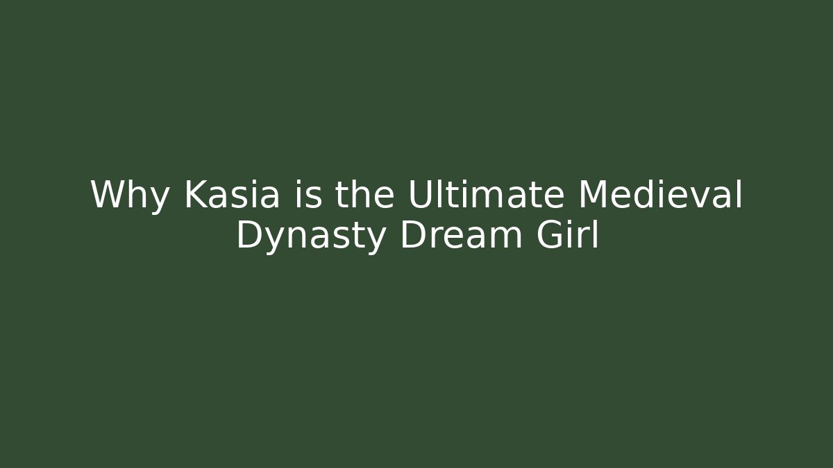 Why Kasia is the Ultimate Medieval Dynasty Dream Girl