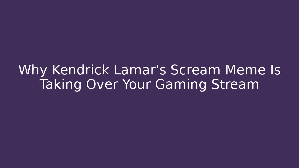 Why Kendrick Lamar's Scream Meme Is Taking Over Your Gaming Stream