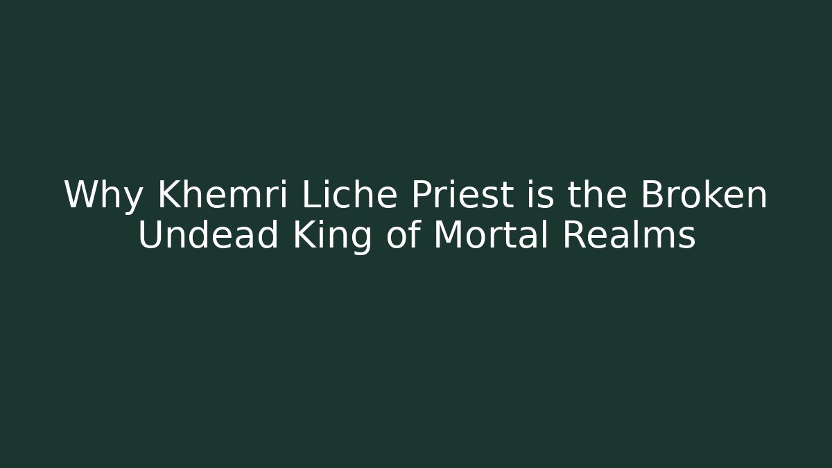 Why Khemri Liche Priest is the Broken Undead King of Mortal Realms
