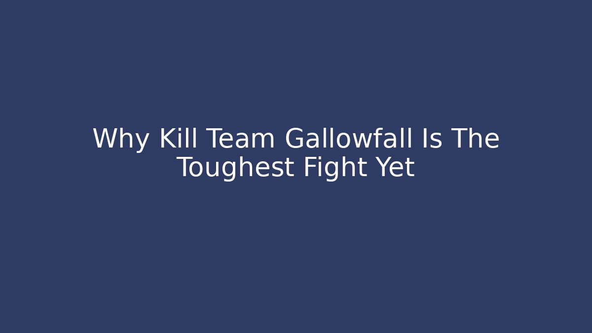 Why Kill Team Gallowfall Is The Toughest Fight Yet