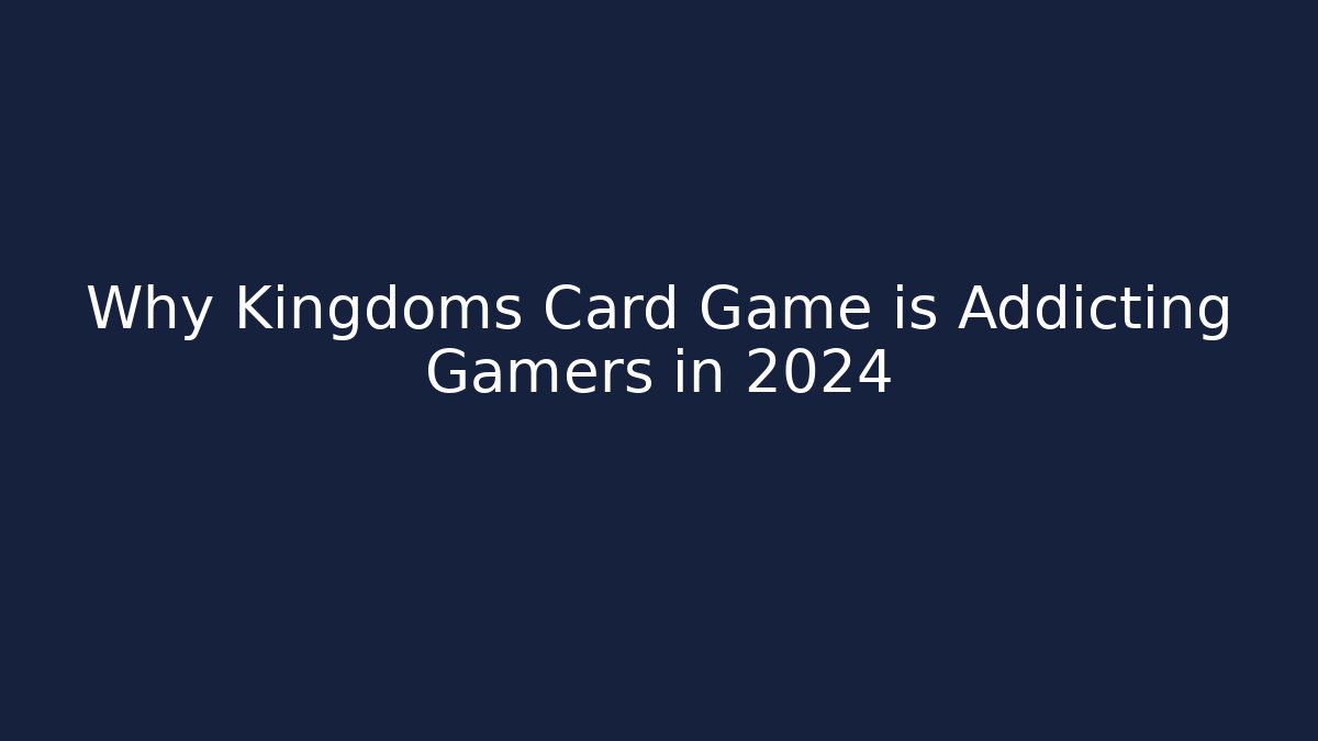 Why Kingdoms Card Game is Addicting Gamers in 2024