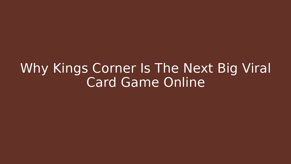 Why Kings Corner Is The Next Big Viral Card Game Online