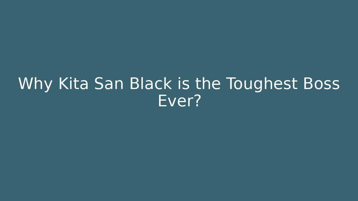 Why Kita San Black is the Toughest Boss Ever?