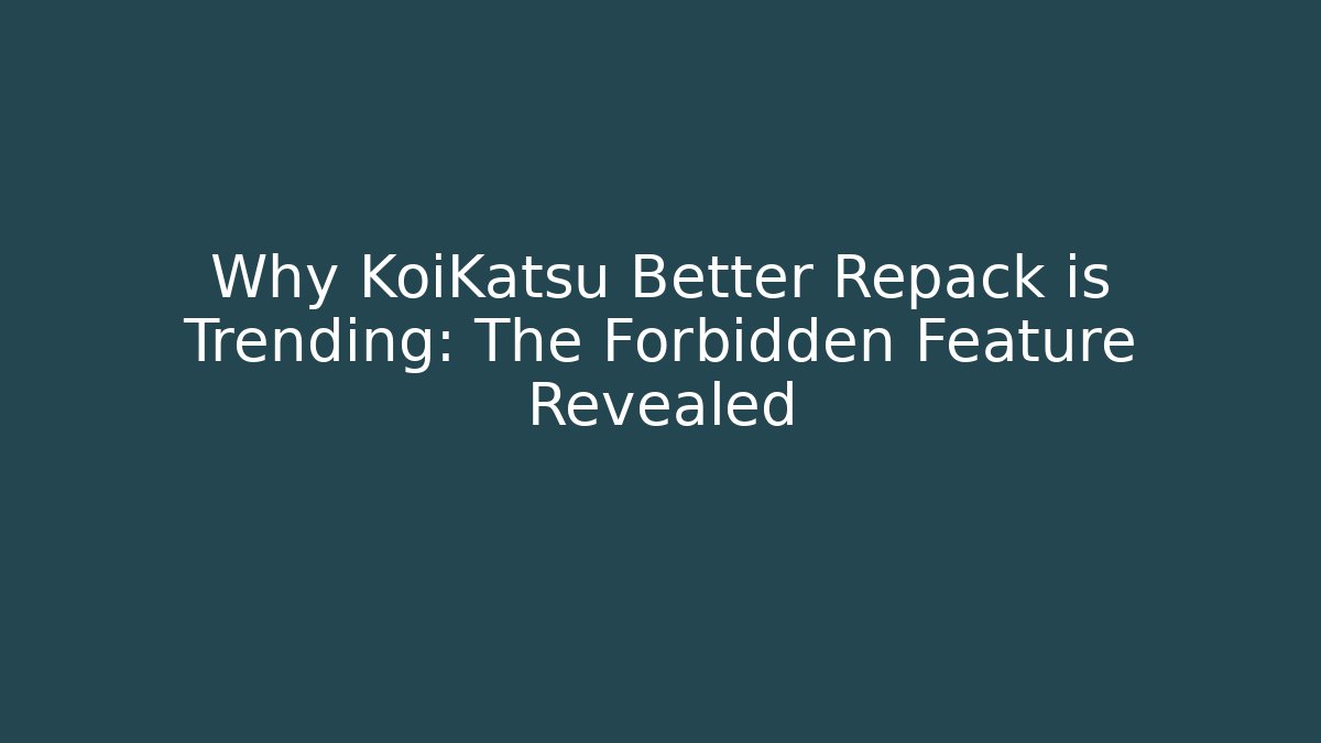 Why KoiKatsu Better Repack is Trending: The Forbidden Feature Revealed